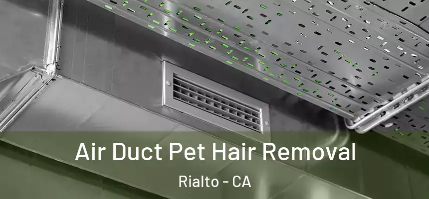 Air Duct Pet Hair Removal Rialto - CA